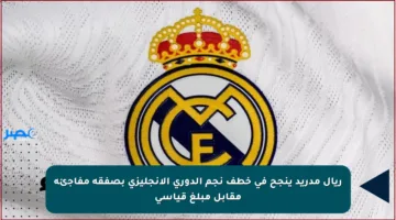 ريال مدريد ينجح في خطف نجم الدوري الإنجليزي بصفقة مفاجئة مقابل مبلغ قياسي